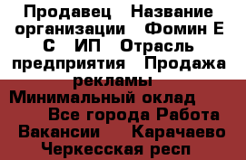 Продавец › Название организации ­ Фомин Е.С., ИП › Отрасль предприятия ­ Продажа рекламы › Минимальный оклад ­ 50 000 - Все города Работа » Вакансии   . Карачаево-Черкесская респ.